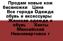 Продам новые кож басаножки › Цена ­ 3 000 - Все города Одежда, обувь и аксессуары » Женская одежда и обувь   . Ханты-Мансийский,Нижневартовск г.